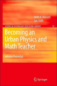 Title: Becoming an Urban Physics and Math Teacher: Infinite Potential / Edition 1, Author: Beth A. Wassell