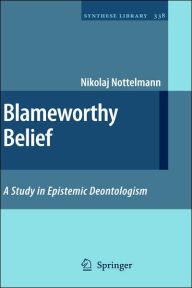 Title: Blameworthy Belief: A Study in Epistemic Deontologism / Edition 1, Author: Nikolaj Nottelmann
