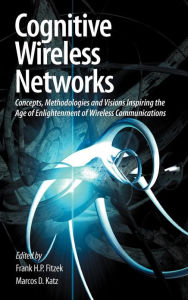 Title: Cognitive Wireless Networks: Concepts, Methodologies and Visions Inspiring the Age of Enlightenment of Wireless Communications / Edition 1, Author: Frank H. P. Fitzek