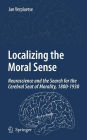 Localizing the Moral Sense: Neuroscience and the Search for the Cerebral Seat of Morality, 1800-1930 / Edition 1