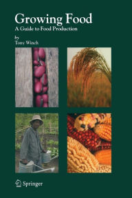 Title: Growing Food: A Guide to Food Production / Edition 1, Author: Tony Winch