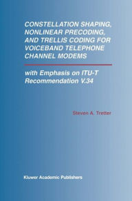 Title: Constellation Shaping, Nonlinear Precoding, and Trellis Coding for Voiceband Telephone Channel Modems: with Emphasis on ITU-T Recommendation V.34 / Edition 1, Author: Steven A. Tretter