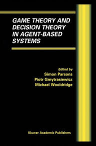 Title: Game Theory and Decision Theory in Agent-Based Systems / Edition 1, Author: Simon D. Parsons