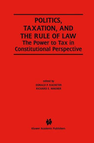 Title: Politics, Taxation, and the Rule of Law: The Power to Tax in Constitutional Perspective, Author: Donald P. Racheter