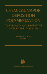Title: Chemical Vapor Deposition Polymerization: The Growth and Properties of Parylene Thin Films / Edition 1, Author: Jeffrey B. Fortin