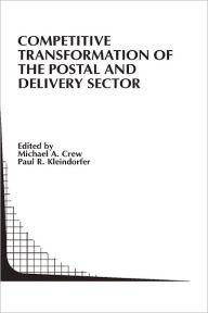 Title: Competitive Transformation of the Postal and Delivery Sector / Edition 1, Author: Michael A. Crew