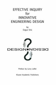 Title: Effective Inquiry for Innovative Engineering Design: From Basic Principles to Applications / Edition 1, Author: Ozgur Eris