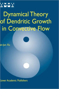 Title: Dynamical Theory of Dendritic Growth in Convective Flow / Edition 2, Author: Jian-Jun Xu