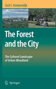 Title: The Forest and the City: The Cultural Landscape of Urban Woodland / Edition 1, Author: Cecil C. Konijnendijk