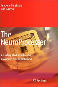 Title: The NeuroProcessor: An Integrated Interface to Biological Neural Networks / Edition 1, Author: Yevgeny Perelman