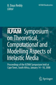 Title: IUTAM Symposium on Theoretical, Computational and Modelling Aspects of Inelastic Media: Proceedings of the IUTAM Symposium held at Cape Town, South Africa, January 14-18, 2008 / Edition 1, Author: B. Daya Reddy