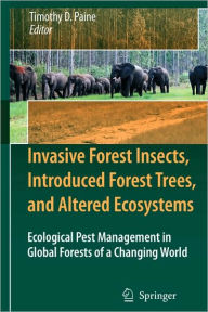 Title: Invasive Forest Insects, Introduced Forest Trees, and Altered Ecosystems: Ecological Pest Management in Global Forests of a Changing World / Edition 1, Author: Timothy D. Paine