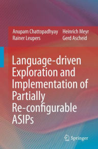 Title: Language-driven Exploration and Implementation of Partially Re-configurable ASIPs / Edition 1, Author: Anupam Chattopadhyay