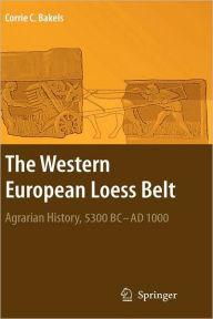 Title: The Western European Loess Belt: Agrarian History, 5300 BC - AD 1000 / Edition 1, Author: Corrie C. Bakels