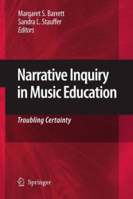 Title: Narrative Inquiry in Music Education: Troubling Certainty / Edition 1, Author: Margaret S. Barrett