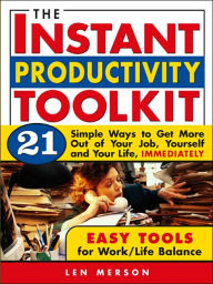 The Instant Productivity Toolkit: 21 Simple Ways to Get More Out of Your Job, Yourself and Your Life, Immediately
