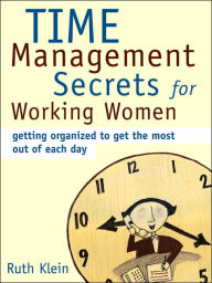 Time Management Secrets for Working Women: Getting Organized to Get the Most out of Each Day