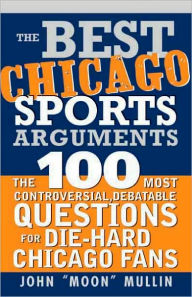 Best Chicago Sports Arguments: The 100 Most Controversial, Debatable Questions for Die-Hard Chicago Fans