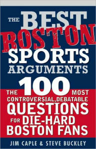 Best Boston Sports Arguments: The 100 Most Controversial, Debatable Questions for Die-Hard Boston Fans