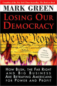 Losing Our Democracy: How Bush, the Far Right and Big Business Are Betraying America--And How to Stop It