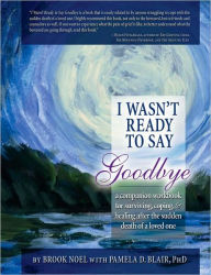 Title: I Wasn't Ready to Say Goodbye Workbook: A Companion Workbook for Surviving, Coping, & Healing After the Sudden Death of a Loved One, Author: Brook Noel