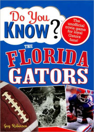 Do You Know the Florida Gators?: A Hard-Hitting Quiz for Tailgaters, Referee-Haters, Armchair Quarterbacks, and Anyone Who'd Kill for Their Team