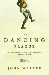 Title: The Dancing Plague: The Strange, True Story of an Extraordinary Illness, Author: John Waller