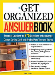 Title: The Get Organized Answer Book: Practical Solutions for 275 Questions on Conquering Clutter, Sorting Stuff, and Finding More Time and Energy, Author: Jamie Novak