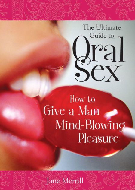 The Ultimate Guide To Oral Sex How To Give A Man Mind Blowing Pleasure By Jane Merrill Ebook 