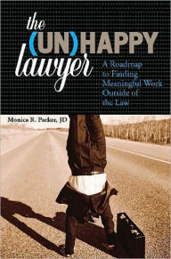 Title: The Unhappy Lawyer: A Roadmap to Finding Meaningful Work Outside of the Law, Author: Monica Parker
