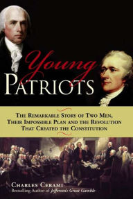 Title: Young Patriots: The Remarkable Story of Two Men, Their Impossible Plan and the Revolution That Created the Constitution, Author: Charles Cerami