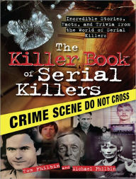 Title: The Killer Book of Serial Killers: Incredible Stories, Facts and Trivia from the World of Serial Killers, Author: Tom Philbin