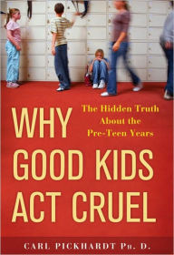 Title: Why Good Kids Act Cruel: The Hidden Truth about the Pre-Teen Years, Author: Carl Pickhardt