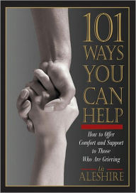 Title: 101 Ways You Can Help: How to Offer Comfort and Support to Those Who Are Grieving, Author: Liz Aleshire