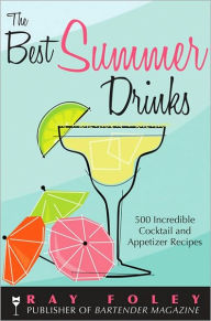 Title: The Best Summer Drinks: 500 Incredible Cocktail and Appetizer Recipes, Author: Ray Foley