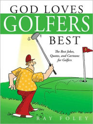 Title: God Loves Golfers Best: The Best Jokes, Quotes, and Cartoons for Golfers, Author: Ray Foley