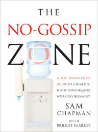 Title: The No Gossip Zone: A No-Nonsense Guide to a Healthy, High-Performing Work Environment, Author: Sam Chapman