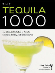 Title: The Tequila 1000: The Ultimate Collection of Tequila Cocktails, Recipes, Facts, and Resources, Author: Ray Foley