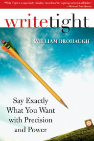 Title: Write Tight: Say Exactly What You Mean with Precision and Power, Author: William Brohaugh