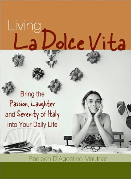 Living La Dolce Vita: Bring the Passion, Laughter and Serenity of Italy into Your Daily Life