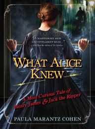 Title: What Alice Knew: A Most Curious Tale of Henry James and Jack the Ripper, Author: Paula Marantz Cohen