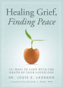 Healing Grief, Finding Peace: 101 Ways to Cope with the Death of Your Loved One