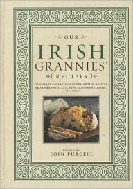 Title: Our Irish Grannies' Recipes: Comforting and Delicious Cooking From the Old Country to Your Family's Table, Author: Eoin Purcell