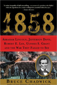 Title: 1858: Abraham Lincoln, Jefferson Davis, Robert E. Lee, Ulysses S. Grant and the War They Failed to See, Author: Bruce Chadwick