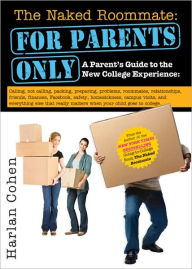 Title: The Naked Roommate: For Parents Only: Calling, Not Calling, Roommates, Relationships, Friends, Finances, and Everything Else That Really Matters when Your Child Goes to College, Author: Harlan Cohen