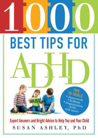 Title: 1000 Best Tips for ADHD: Expert Answers and Bright Advice to Help You and Your Child, Author: Susan Ashley Ph.D.