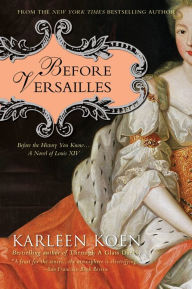 Title: Before Versailles: Before the History You Know...a Novel of Louis XIV, Author: Karleen Koen