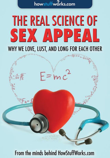 The Real Science Of Sex Appeal Why We Love Lust And Long For Each