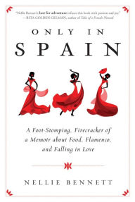Title: Only in Spain: A Foot-Stomping, Firecracker of a Memoir about Food, Flamenco, and Falling in Love, Author: Nellie Bennett