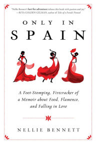 Title: Only in Spain: A Foot-Stomping, Firecracker of a Memoir about Food, Flamenco, and Falling in Love, Author: Nellie Bennett